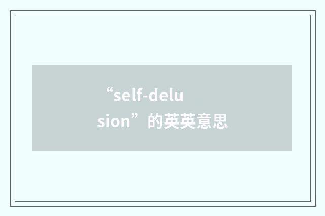 “self-delusion”的英英意思