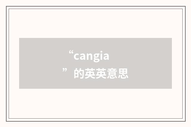 “cangia”的英英意思