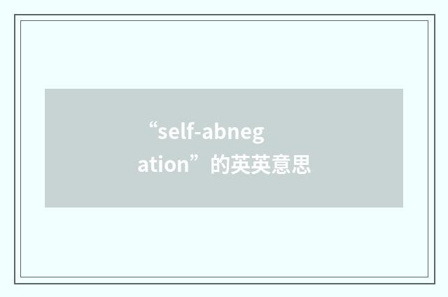 “self-abnegation”的英英意思