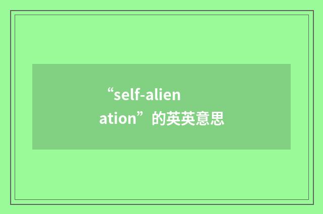 “self-alienation”的英英意思