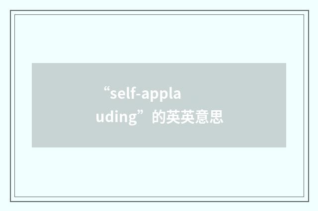 “self-applauding”的英英意思