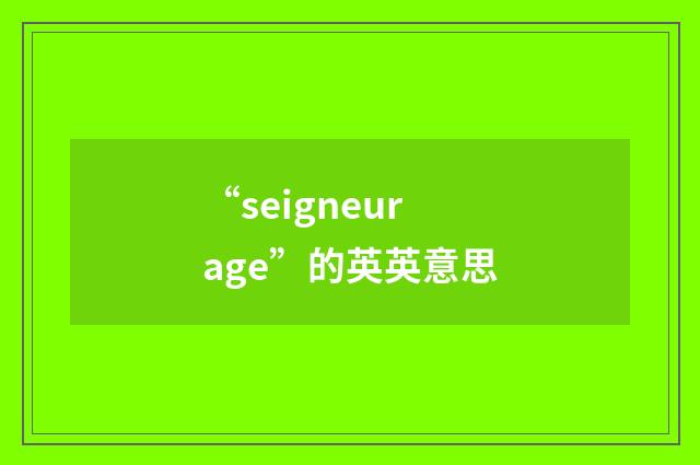 “seigneurage”的英英意思