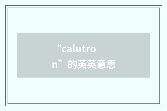 “calutron”的英英意思