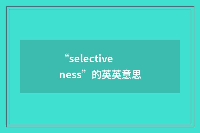 “selectiveness”的英英意思