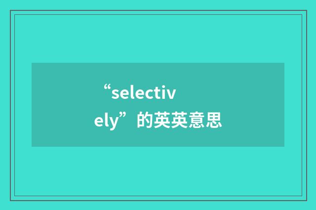“selectively”的英英意思