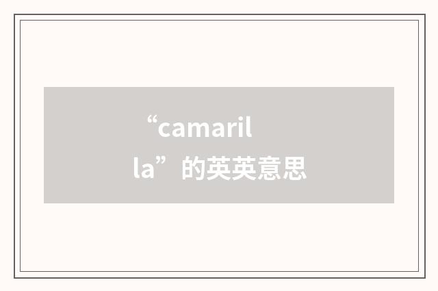 “camarilla”的英英意思