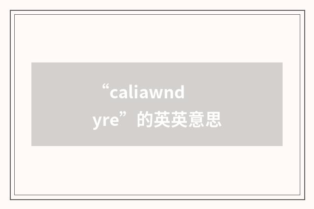 “caliawndyre”的英英意思