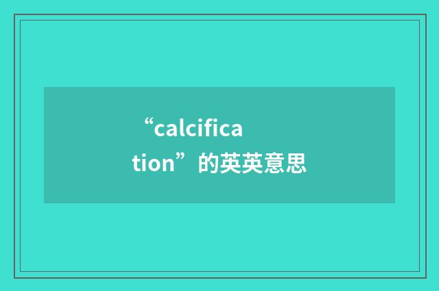 “calcification”的英英意思
