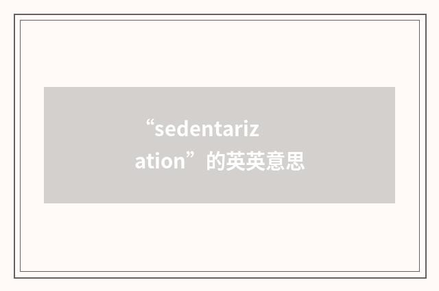 “sedentarization”的英英意思