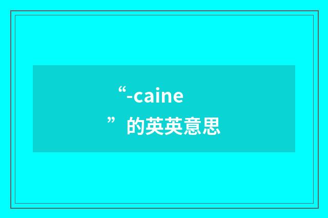 “-caine”的英英意思