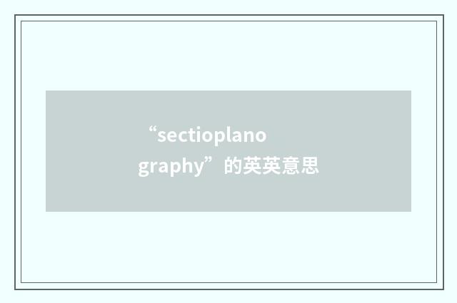 “sectioplanography”的英英意思