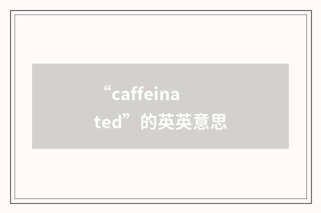 “caffeinated”的英英意思