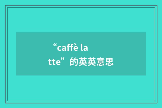 “caffè latte”的英英意思