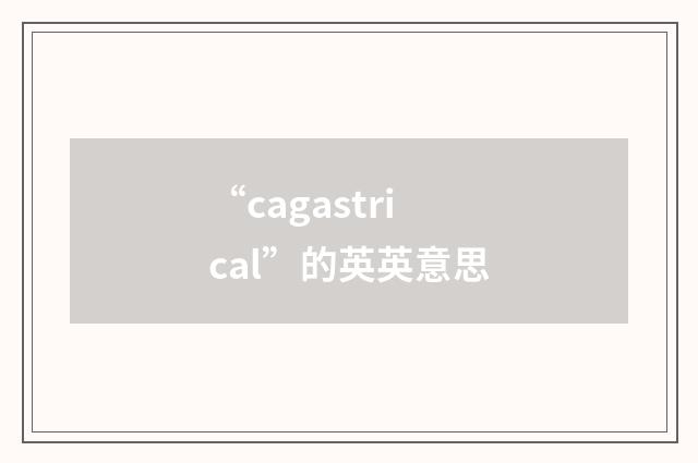 “cagastrical”的英英意思