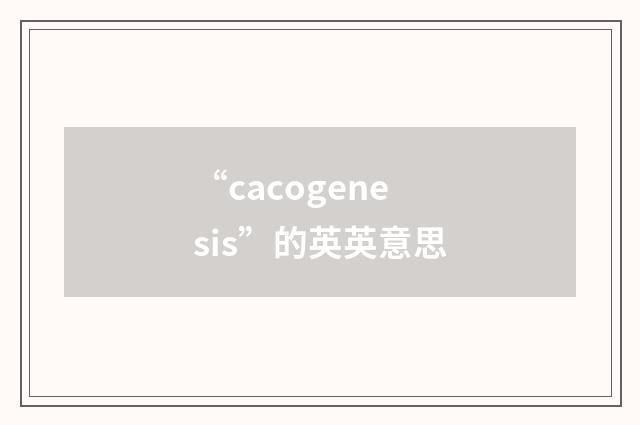 “cacogenesis”的英英意思