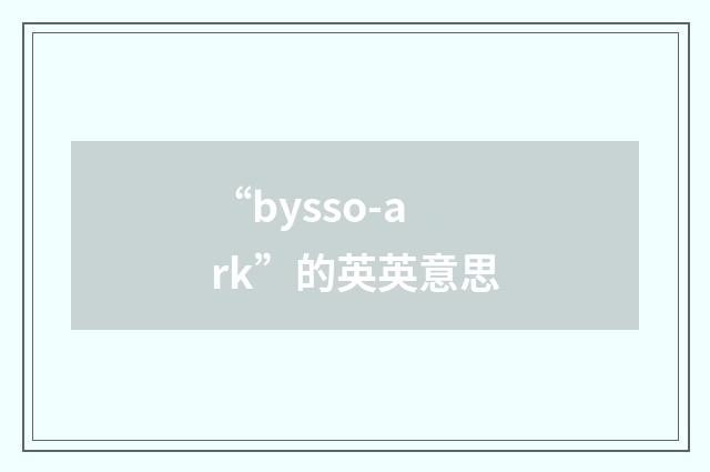 “bysso-ark”的英英意思
