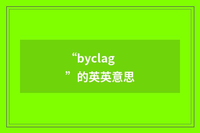 “byclag”的英英意思