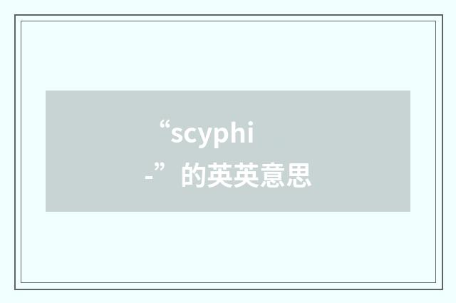 “scyphi-”的英英意思