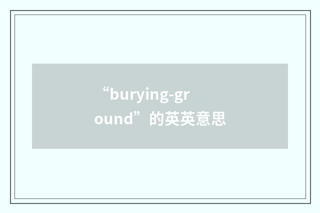 “burying-ground”的英英意思