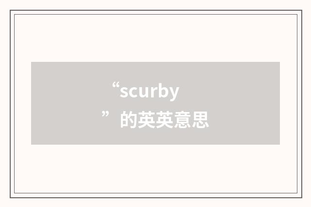 “scurby”的英英意思