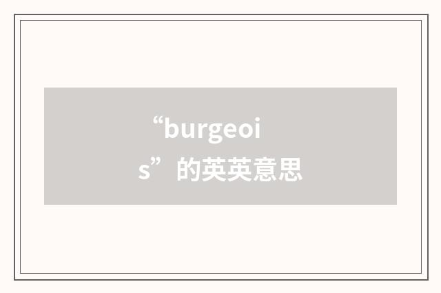 “burgeois”的英英意思
