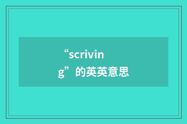 “scriving”的英英意思