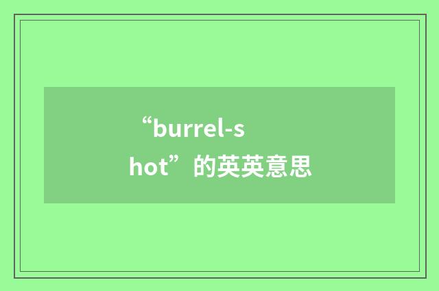 “burrel-shot”的英英意思