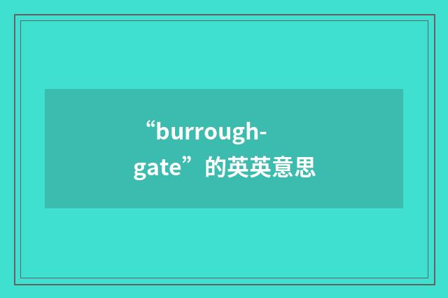 “burrough-gate”的英英意思