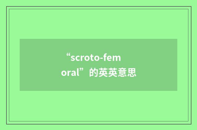 “scroto-femoral”的英英意思