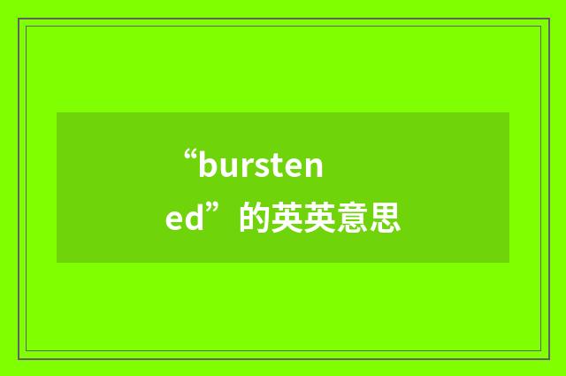 “burstened”的英英意思