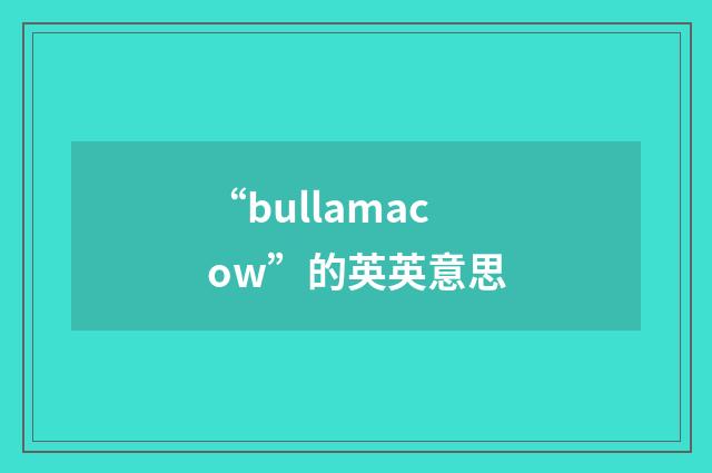 “bullamacow”的英英意思
