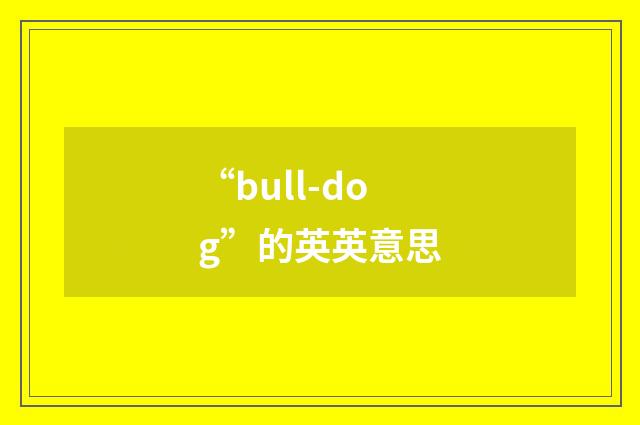“bull-dog”的英英意思