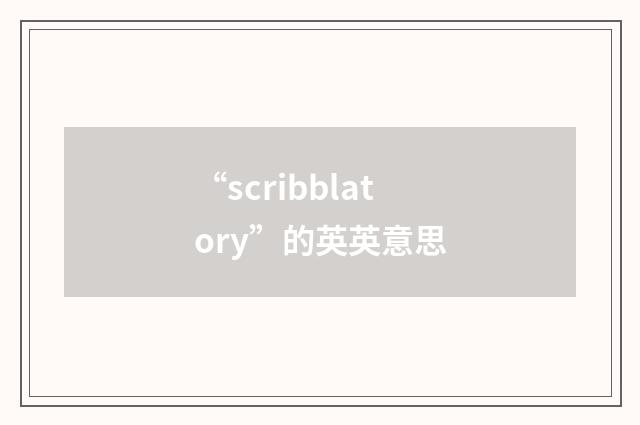 “scribblatory”的英英意思