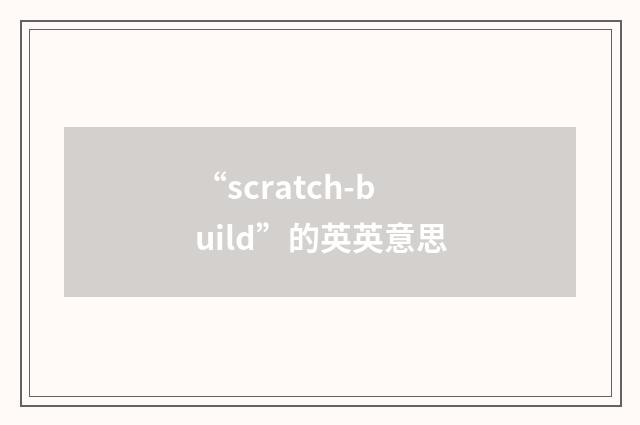 “scratch-build”的英英意思