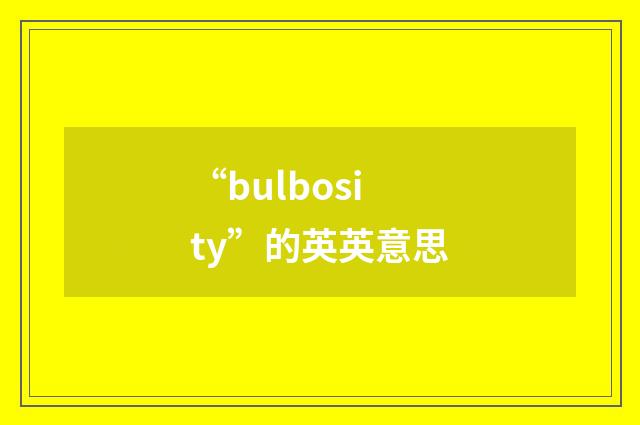 “bulbosity”的英英意思