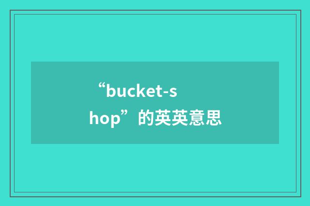 “bucket-shop”的英英意思