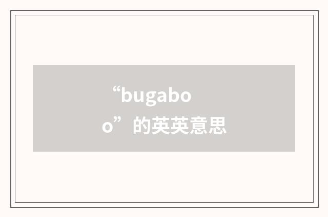“bugaboo”的英英意思