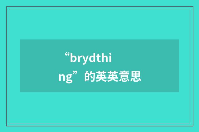 “brydthing”的英英意思
