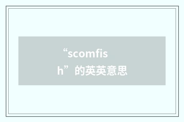 “scomfish”的英英意思