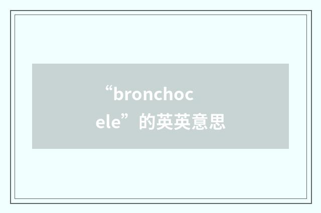 “bronchocele”的英英意思
