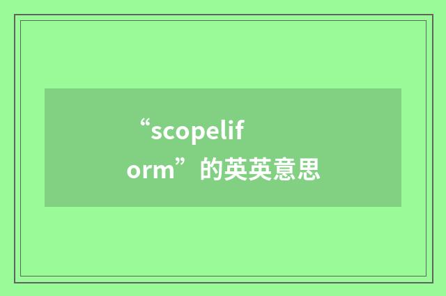 “scopeliform”的英英意思