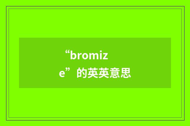 “bromize”的英英意思
