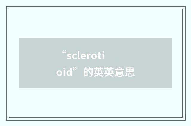 “sclerotioid”的英英意思