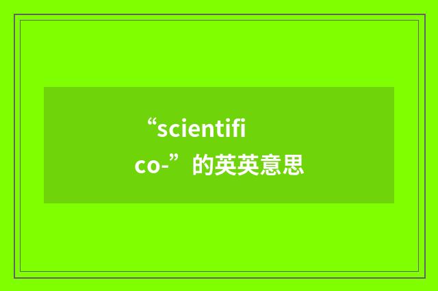 “scientifico-”的英英意思