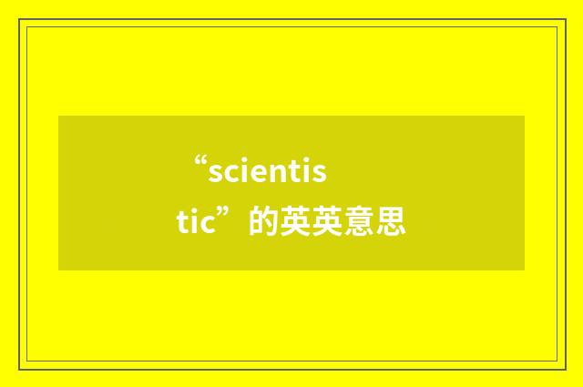 “scientistic”的英英意思