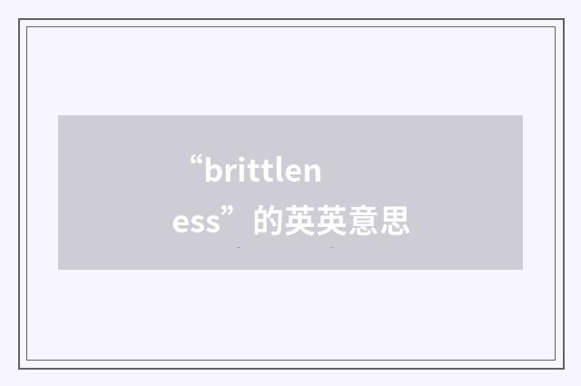 “brittleness”的英英意思