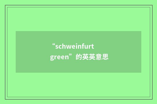 “schweinfurt green”的英英意思