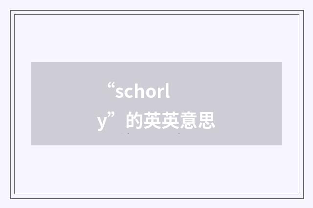“schorly”的英英意思