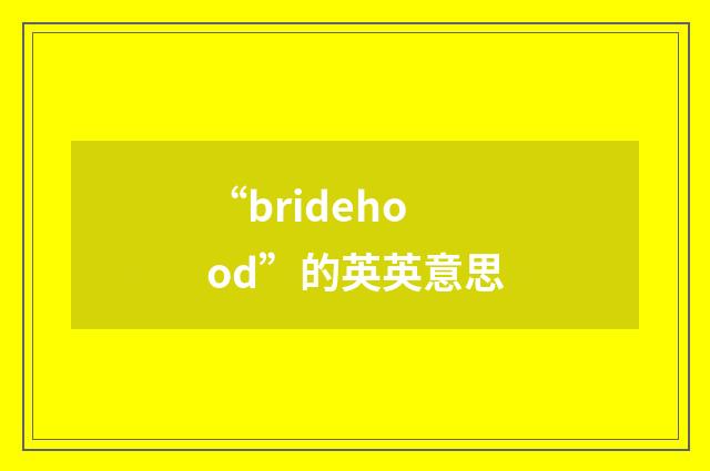 “bridehood”的英英意思