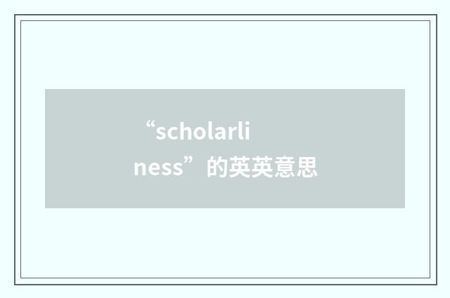 “scholarliness”的英英意思
